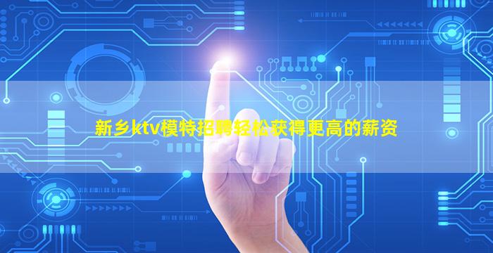 新乡ktv模特招聘轻松获得更高的薪资