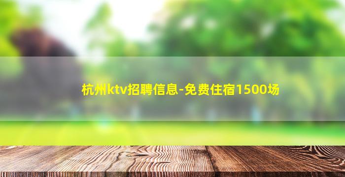 杭州ktv招聘信息-免费住宿1500场